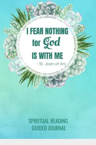 I Fear Nothing For God Is With Me St. Joan of Arc Spiritual Reading Guided Journal: Catholic Prompt Notebook for Bible Study or Meditation on Words of the Saints