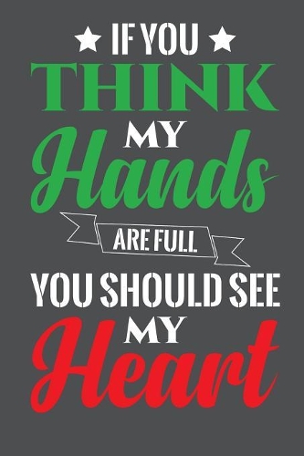 If You Think My Hands Are Full You Should See My Heart: Lined Journal Notebook