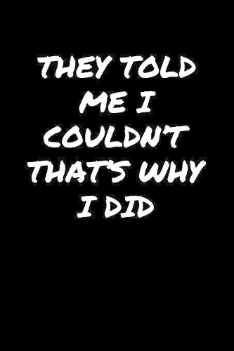 They Told Me I Couldn't That's Why I Did