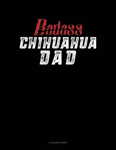 Badass Chihuahua Dad: 5 Column Ledger(1042 5 Column Ledger)