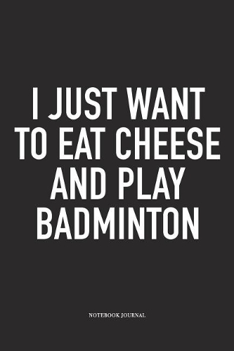 I Just Want to Eat Cheese and Play Badminton
