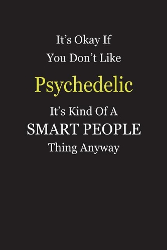 It's Okay If You Don't Like Psychedelic It's Kind Of A Smart People Thing Anyway