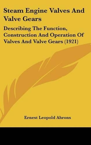 Steam Engine Valves And Valve Gears: Describing The Function, Construction And Operation Of Valves And Valve Gears (1921)(English)