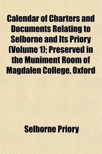 Calendar of Charters and Documents Relating to Selborne and Its Priory (Volume 1); Preserved in the Muniment Room of Magdalen College, Oxford