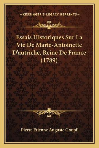 Essais Historiques Sur La Vie De Marie-Antoinette D'autriche, Reine De France (1789): (French)