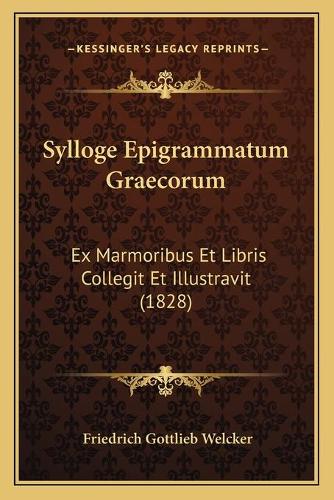 Sylloge Epigrammatum Graecorum: Ex Marmoribus Et Libris Collegit Et Illustravit (1828)(Latin)