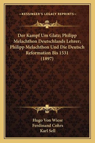 Der Kampf Um Glatz; Philipp Melachthon Deutschlands Lehrer; Philipp Melachthon Und Die Deutsch Reformation Bis 1531 (1897)