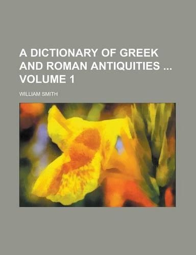 A Dictionary of Greek and Roman Antiquities Volume 1