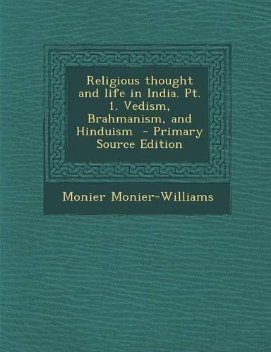 Religious Thought and Life in India. PT. 1. Vedism, Brahmanism, and Hinduism