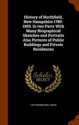 History of Northfield, New Hampshire 1780-1905. In two Parts With Many Biographical Sketches and Portraits Also Pictures of Public Buildings and Private Residences: (English)