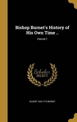 Bishop Burnet's History of His Own Time ..; Volume 1