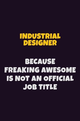 Industrial Designer, Because Freaking Awesome Is Not An Official Job Title