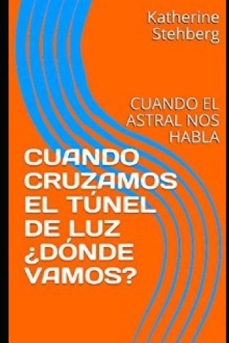 Cuando Cruzamos El Túnel de Luz ¿dónde Vamos?: Cuando El Astral Nos Habla(2 1)