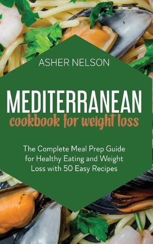 Mediterranean Cookbook for Weight Loss: The Complete Meal Prep Guide for Healthy Eating and Weight Loss with 50 Easy Recipes