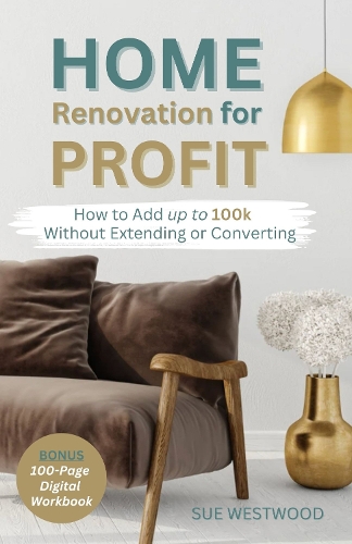 Home Renovation For Profit: How to Add up to 100k Without Extending or Converting