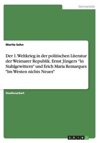 Der 1. Weltkrieg in der politischen Literatur der Weimarer Republik. Ernst Jüngers "In Stahlgewittern" und Erich Maria Remarques "Im Westen nichts Neues": (German)