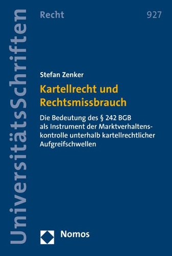 Kartellrecht Und Rechtsmissbrauch: Die Bedeutung Des 242 Bgb ALS Instrument Der Marktverhaltenskontrolle Unterhalb Kartellrechtlicher Aufgreifschwellen(927 Nomos Universitatsschriften - Recht)