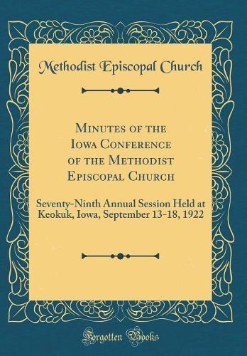 Minutes of the Iowa Conference of the Methodist Episcopal Church: Seventy-Ninth Annual Session Held at Keokuk, Iowa, September 13-18, 1922 (Classic Reprint)