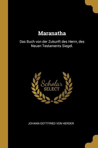 Maranatha: Das Buch von der Zukunft des Herrn, des Neuen Testaments Siegel.