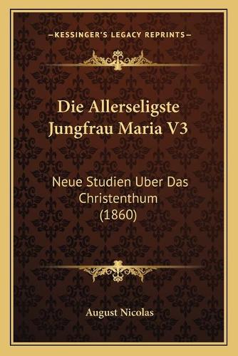 Die Allerseligste Jungfrau Maria V3: Neue Studien Uber Das Christenthum (1860)(German)