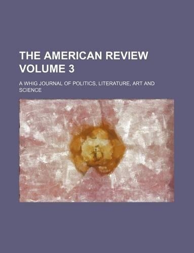 The American Review Volume 3; A Whig Journal of Politics, Literature, Art and Science
