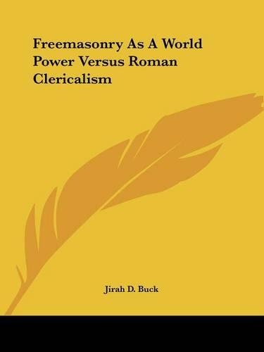 Freemasonry As A World Power Versus Roman Clericalism: (English)