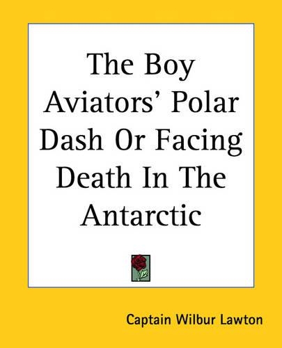 The Boy Aviators' Polar Dash Or Facing Death In The Antarctic: (English)