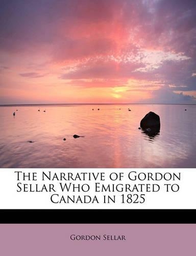 The Narrative of Gordon Sellar Who Emigrated to Canada in 1825