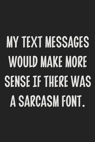 My Text Messages Would Make More Sense if There Was a Sarcasm Font.