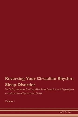 Reversing Your Circadian Rhythm Sleep Disorder: The 30 Day Journal for Raw Vegan Plant-Based Detoxification & Regeneration with Information & Tips (Updated Edition) Volume 1