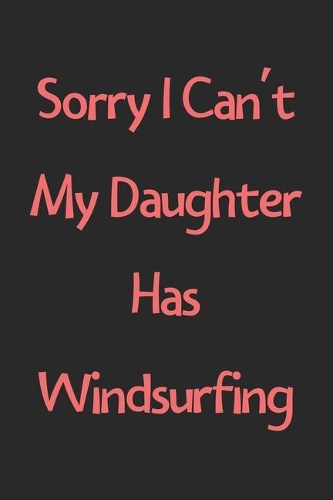 Sorry I Can't My Daughter Has Windsurfing