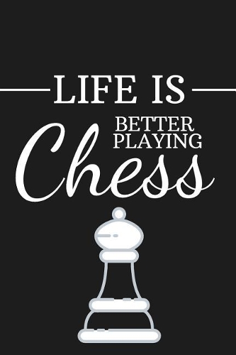 Life Is Better Playing Chess