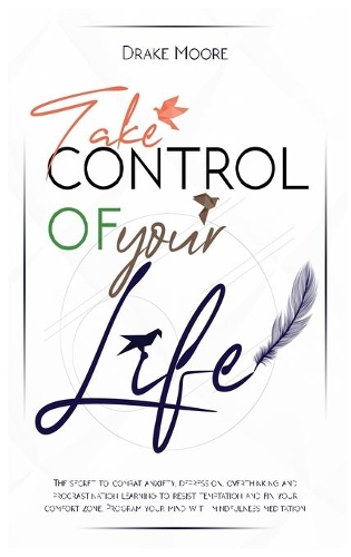 Take Control of Your Life: The CBT-Based Guide To Combat Anxiety, Depression and Overthinking, Learning To Resist Temptation and Find Your Comfort Zone. Program Your Mind with