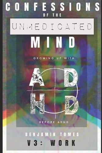 Confessions of the Unmedicated Mind, V3: Work: Growing up with ADHD, before ADHD.(Confessions of the Unmedicated Mind)