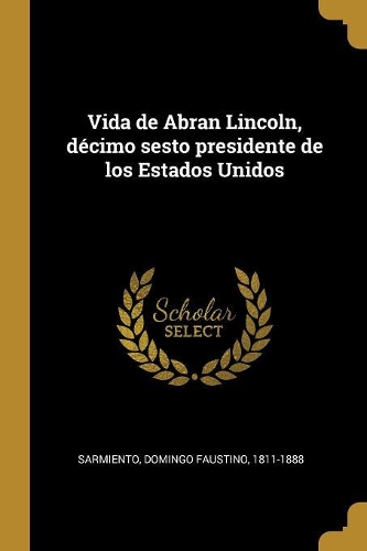 Vida de Abran Lincoln, décimo sesto presidente de los Estados Unidos