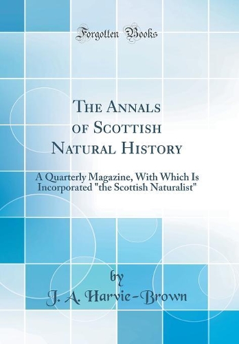 The Annals of Scottish Natural History: A Quarterly Magazine, with Which Is Incorporated "the Scottish Naturalist" (Classic Reprint)