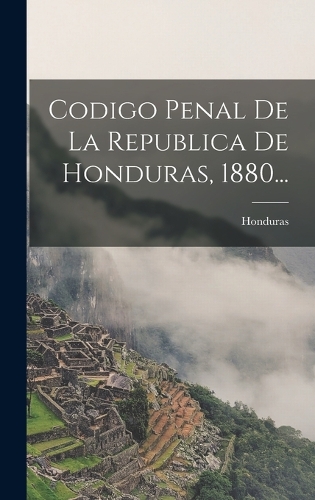 Codigo Penal De La Republica De Honduras, 1880...