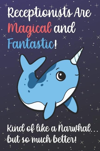 Receptionists Are Magical And Fantastic Kind Of Like A Narwhal But So Much Better