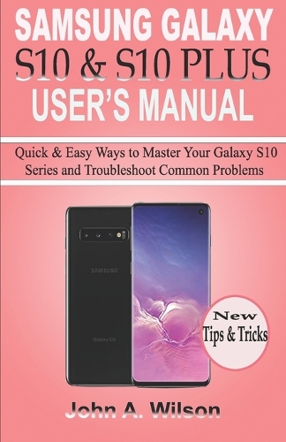 Samsung Galaxy S10 & S10 Plus User's Manual: Quick and Easy Ways to Master your Galaxy S10 Series and Troubleshoot Common Problems