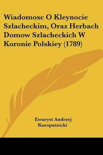Wiadomosc O Kleynocie Szlacheckim, Oraz Herbach Domow Szlacheckich W Koronie Polskiey (1789)