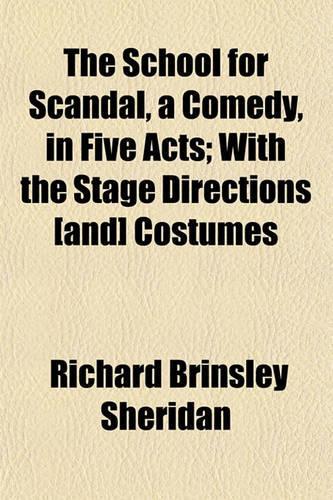 The School for Scandal, a Comedy, in Five Acts; With the Stage Directions [And] Costumes: (English)