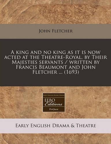 A King and No King as It Is Now Acted at the Theatre-Royal, by Their Majesties Servants / Written by Francis Beaumont and John Fletcher ... (1693)