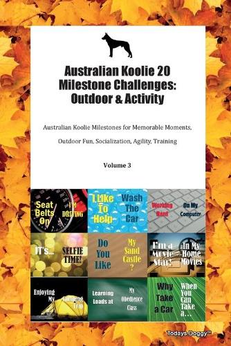 Australian Koolie 20 Milestone Challenges: Outdoor & Activity Australian Koolie Milestones for Memorable Moments, Outdoor Fun, Socialization, Agility, Training Volume 3
