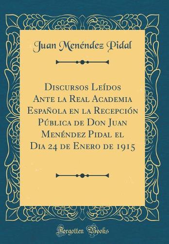 Discursos Leídos Ante La Real Academia Española En La Recepción Pública de Don Juan Menéndez Pidal El Dia 24 de Enero de 1915 (Classic Reprint)