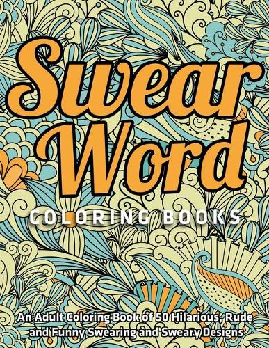Swear Word Coloring Books: An Adult Coloring Book of 50 Hilarious, Rude and Funny Swearing and Sweary Designs: (Vol.1)