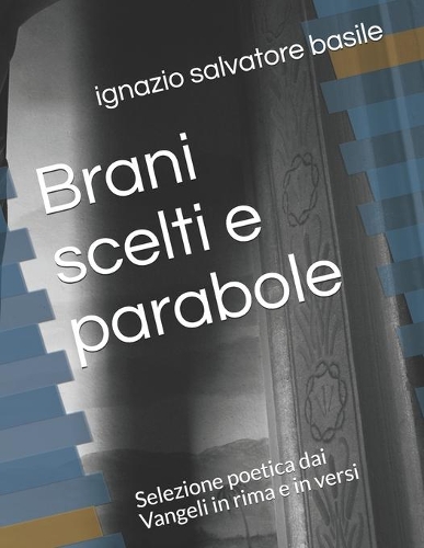 Brani scelti e parabole: Selezione poetica dai Vangeli in rima e in versi(1 1)