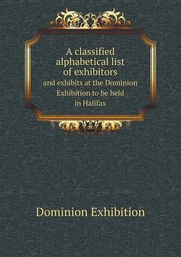 A classified alphabetical list of exhibitors and exhibits at the Dominion Exhibition to be held in Halifax