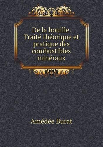 De la houille. Traité théorique et pratique des combustibles minéraux