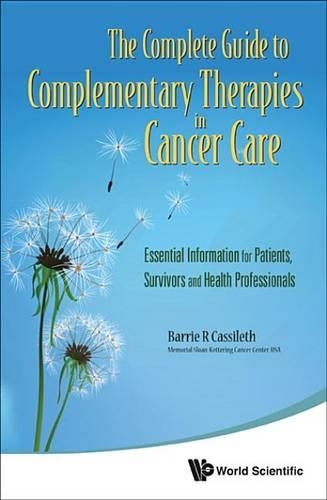 The Complete Guide to Complementary Therapies in Cancer Care: Essential Information for Patients, Survivors and Health Professionals: Essential Information for Patients, Survivors and Health Professionals