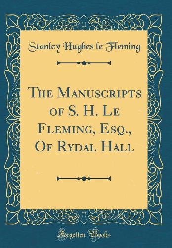 The Manuscripts of S. H. Le Fleming, Esq., Of Rydal Hall (Classic Reprint)